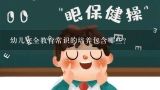 幼儿安全教育常识的培养包含哪些？对幼儿进行常识教育的内容有哪些？