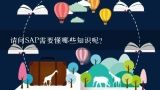 请问SAP需要懂哪些知识呢？什么是SAP？SAP有什么作用？