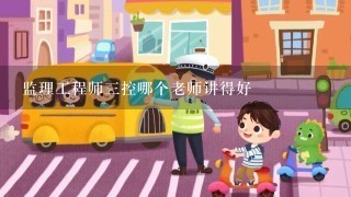 监理工程师三控哪个老师讲得好