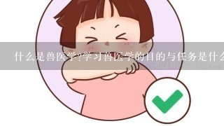 什么是兽医学?学习兽医学的目的与任务是什么?兽医学