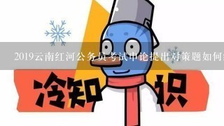 2019云南红河公务员考试申论提出对策题如何结合自身