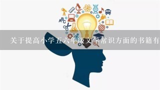 关于提高小学五六年级文学常识方面的书籍有哪些