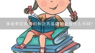 事业单位的常识和公共基础知识有什么不同？