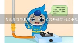 考江苏省事业单位，那个公共基础知识是不是就相当于公务员里的常识题啊