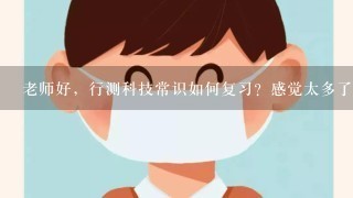 老师好，行测科技常识如何复习？感觉太多了，很难记忆