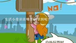 生活小常识在哪里能学到呢？