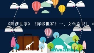 《陈涉世家》《陈涉世家》一、文学常识<br/>1、司马迁：(朝代)著名 家,家,家.<br/>2、本...