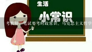 考教师，笔试要考时政常识、马克思主义哲学常识、市场经济理论常识、法律常识，有没有专家给点指导啊。