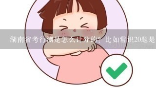 湖南省考行测是怎么计分的？比如常识20题是多少分？言语理解等。