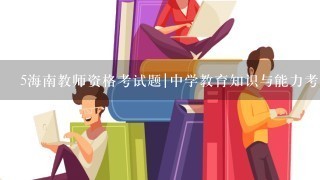 5海南教师资格考试题|中学教育知识与能力考点十三