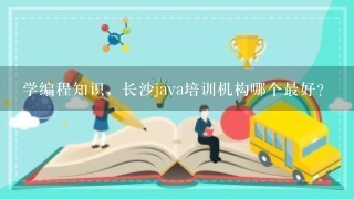 学编程知识，长沙java培训机构哪个最好？