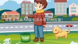 谁能帮我找500道生活小常识问答题？