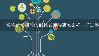 粉笔公考招聘的面试老师待遇怎么样，好进吗