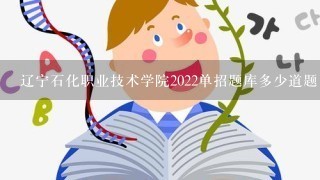 辽宁石化职业技术学院2022单招题库多少道题