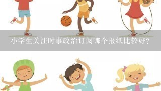 小学生关注时事政治订阅哪个报纸比较好?