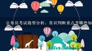 公务员考试题型分析：常识判断重点考哪些知识