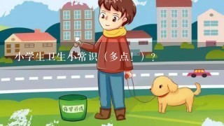 小学生卫生小常识（多点！）？