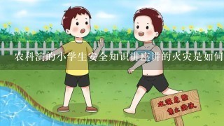 农科演的小学生安全知识讲座讲的火灾是如何自救