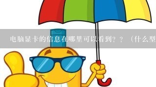 电脑显卡的信息在哪里可以看到？？（什么型号，等等。。）