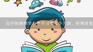 高中的物理学主要学习那几个方面，特别重要的又是哪个方面。？（光，电，热...？？）