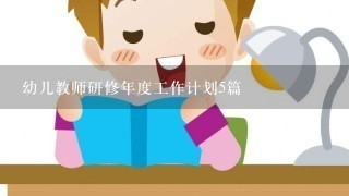 幼儿教师研修年度工作计划5篇