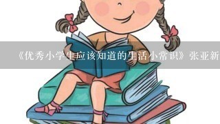 《优秀小学生应该知道的生活小常识》张亚新目录