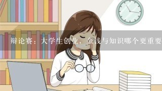 辩论赛：大学生创业，金钱与知识哪个更重要！