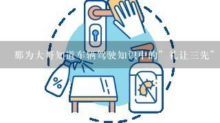 那为大哥知道车辆驾驶知识中的”礼让三先”和车辆行驶中”三停四查”指的是什么