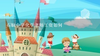 石脑中学化学老师工资如何