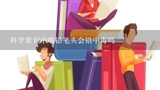 科学常识中啃铅笔头会铅中毒吗