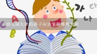 幼儿园大班的孩子应该掌握哪些知识