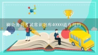 刷公务员考试常识题库40000道有用吗