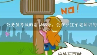 公务员考试的常识部分，会在罗红军老师讲的范围里吗?