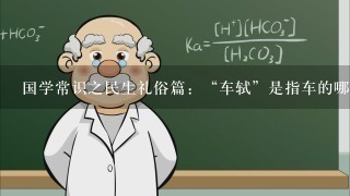 国学常识之民生礼俗篇：“车轼”是指车的哪个部位？