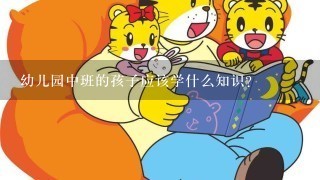 幼儿园中班的孩子应该学什么知识？