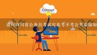 请问四川省公务员考试究竟考不考公共基础知识？它和行测有什么关系？