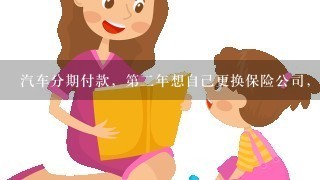 汽车分期付款，第二年想自己更换保险公司，可以吗？请懂的来谢谢