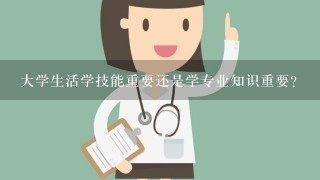 大学生活学技能重要还是学专业知识重要？