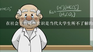 在社会上有哪些常识是当代大学生所不了解的？