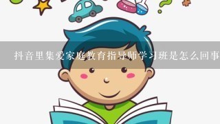 抖音里集爱家庭教育指导师学习班是怎么回事