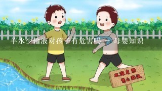 羊水少输液对孩子有危害吗 - 母婴知识