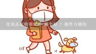 化妆品店收银软件 哪个好 ？操作方便的