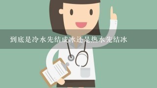 到底是冷水先结成冰还是热水先结冰