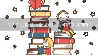 饮食养生保健小常识在哪里可以学习到吗？我想做些比较养生的食物，每天跟宝宝一起吃。