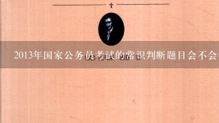 2013年国家公务员考试的常识判断题目会不会很多？是不是有专门的复习教材？如果有的话哪个机构的比较好