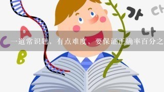 一道常识题，有点难度，要保证正确率百分之80哦