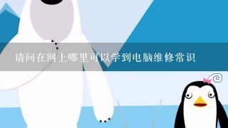 请问在网上哪里可以学到电脑维修常识