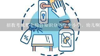 招教考试那个综合知识分不分中小学，幼儿啊？