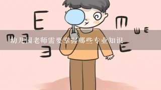 幼儿园老师需要掌握哪些专业知识