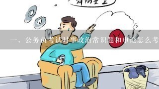 一，公务员考试时事政治常识题和申论怎么考